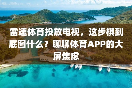 雷速体育投放电视，这步棋到底图什么？聊聊体育APP的大屏焦虑
