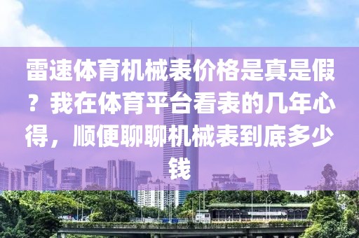 雷速体育机械表价格是真是假？我在体育平台看表的几年心得，顺便聊聊机械表到底多少钱
