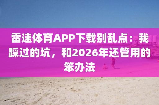 雷速体育APP下载别乱点：我踩过的坑，和2026年还管用的笨办法