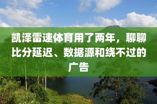 凯泽雷速体育用了两年，聊聊比分延迟、数据源和绕不过的广告