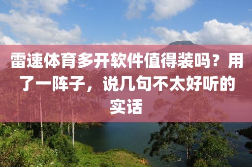 雷速体育多开软件值得装吗？用了一阵子，说几句不太好听的实话