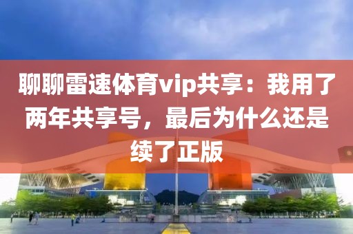 聊聊雷速体育vip共享：我用了两年共享号，最后为什么还是续了正版
