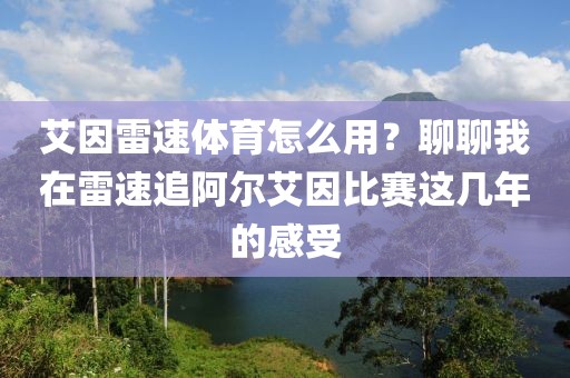 艾因雷速体育怎么用?聊聊我在雷速追阿尔艾因比赛这几年的感受