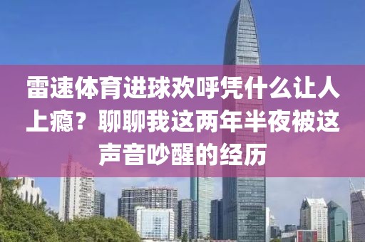 雷速体育进球欢呼凭什么让人上瘾？聊聊我这两年半夜被这声音吵醒的经历