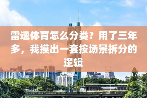 雷速体育怎么分类？用了三年多，我摸出一套按场景拆分的逻辑