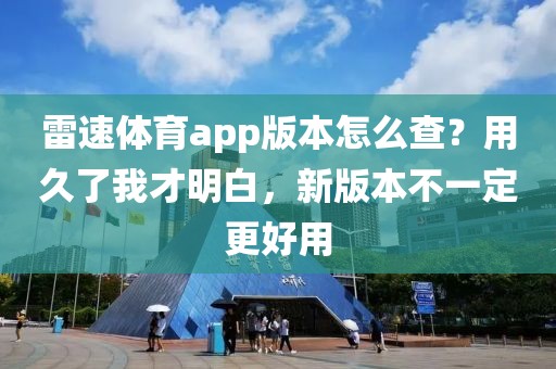 雷速体育app版本怎么查？用久了我才明白，新版本不一定更好用