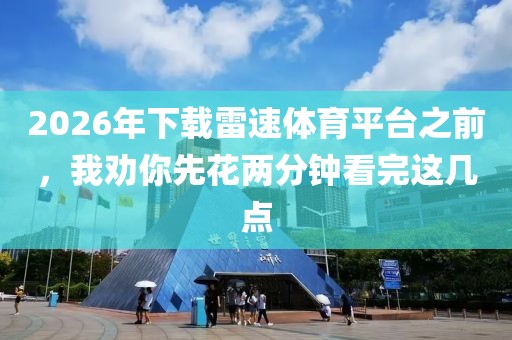 2026年下载雷速体育平台之前，我劝你先花两分钟看完这几点