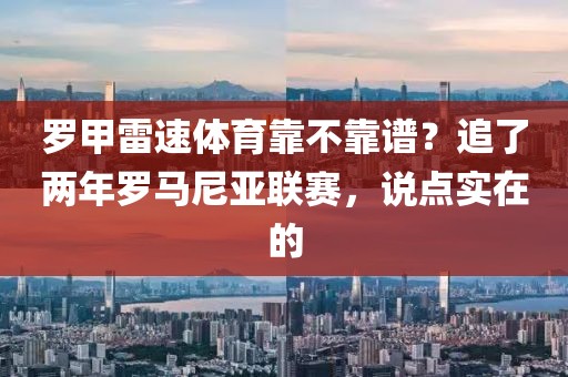 罗甲雷速体育靠不靠谱？追了两年罗马尼亚联赛，说点实在的