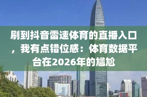 刷到抖音雷速体育的直播入口，我有点错位感：体育数据平台在2026年的尴尬