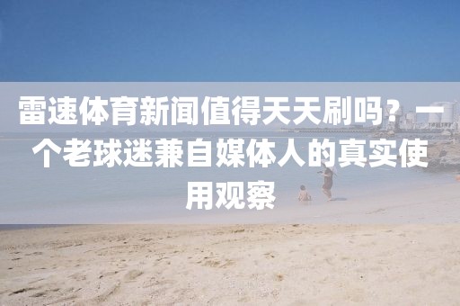 雷速体育新闻值得天天刷吗？一个老球迷兼自媒体人的真实使用观察