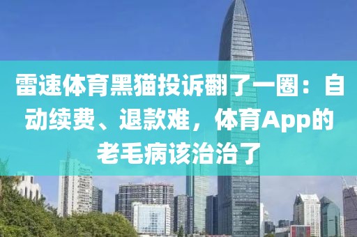 雷速体育黑猫投诉翻了一圈：自动续费、退款难，体育App的老毛病该治治了