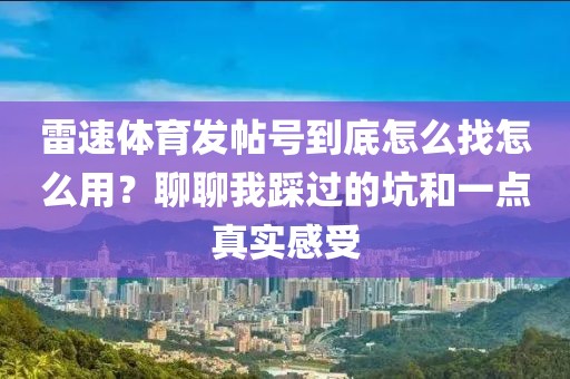 雷速体育发帖号到底怎么找怎么用？聊聊我踩过的坑和一点真实感受