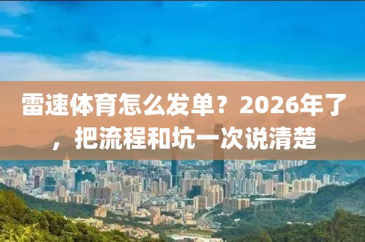 雷速体育怎么发单?2026年了,把流程和坑一次说清楚