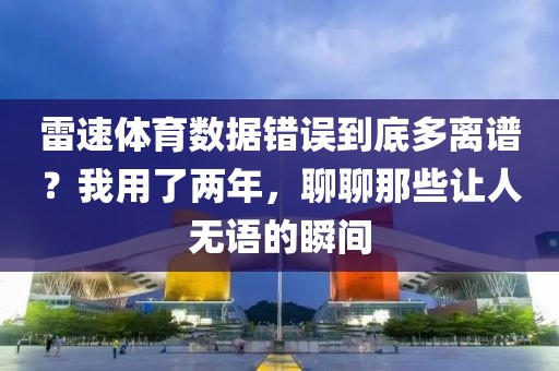 雷速体育数据错误到底多离谱？我用了两年，聊聊那些让人无语的瞬间