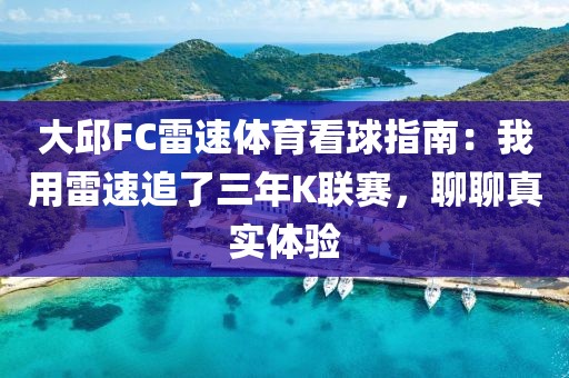 大邱FC雷速体育看球指南：我用雷速追了三年K联赛，聊聊真实体验