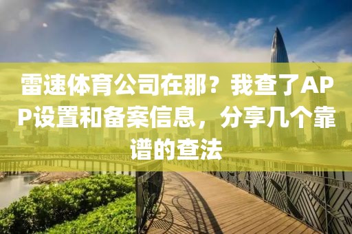 雷速体育公司在那？我查了APP设置和备案信息，分享几个靠谱的查法