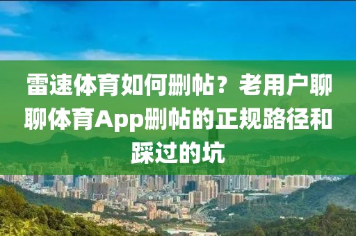 雷速体育如何删帖?老用户聊聊体育App删帖的正规路径和踩过的坑