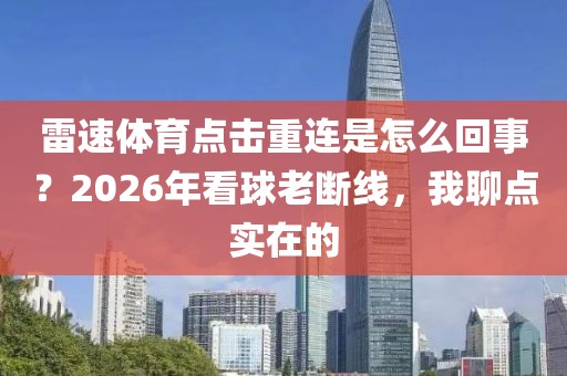雷速体育点击重连是怎么回事？2026年看球老断线，我聊点实在的