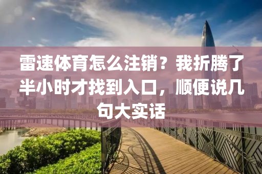雷速体育怎么注销？我折腾了半小时才找到入口，顺便说几句大实话
