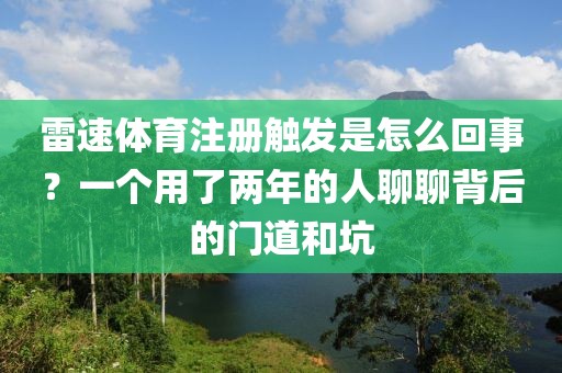 雷速体育注册触发是怎么回事？一个用了两年的人聊聊背后的门道和坑