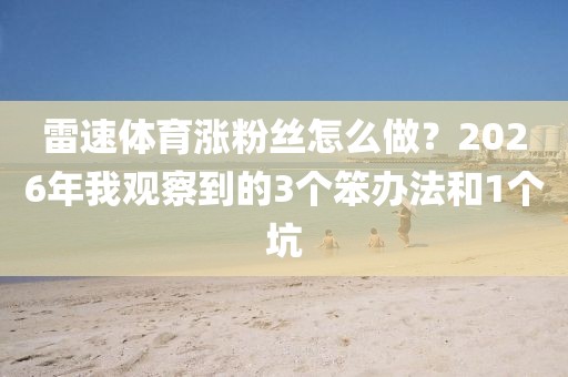 雷速体育涨粉丝怎么做？2026年我观察到的3个笨办法和1个坑
