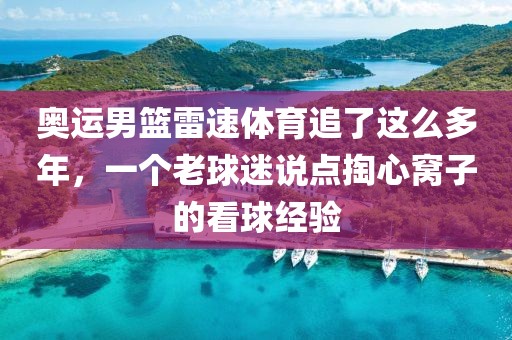 奥运男篮雷速体育追了这么多年，一个老球迷说点掏心窝子的看球经验