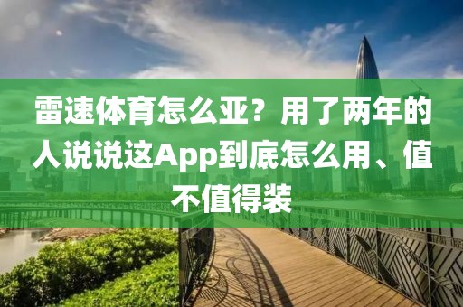 雷速体育怎么亚？用了两年的人说说这App到底怎么用、值不值得装