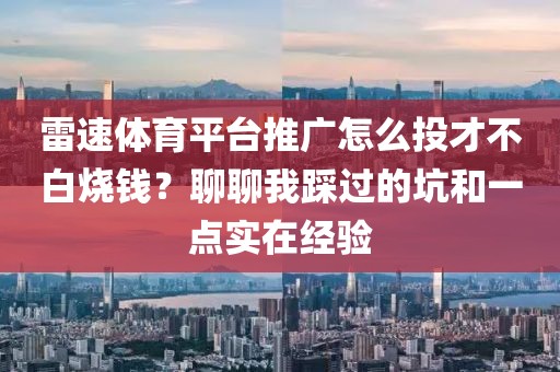 雷速体育平台推广怎么投才不白烧钱？聊聊我踩过的坑和一点实在经验