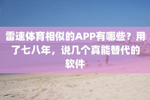雷速体育相似的APP有哪些？用了七八年，说几个真能替代的软件