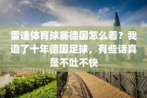 雷速体育球赛德国怎么看？我追了十年德国足球，有些话真是不吐不快