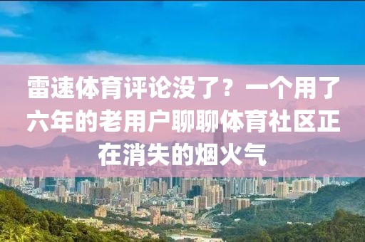 雷速体育评论没了？一个用了六年的老用户聊聊体育社区正在消失的烟火气