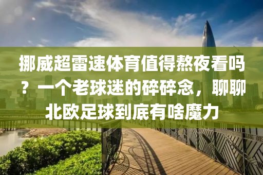 挪威超雷速体育值得熬夜看吗？一个老球迷的碎碎念，聊聊北欧足球到底有啥魔力