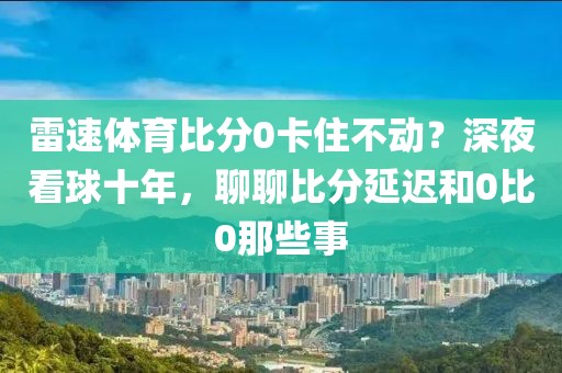 雷速体育比分0卡住不动?深夜看球十年,聊聊比分延迟和0比0那些事