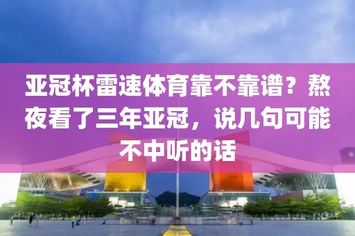 亚冠杯雷速体育靠不靠谱？熬夜看了三年亚冠，说几句可能不中听的话