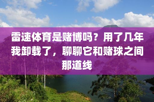 雷速体育是赌博吗？用了几年我卸载了，聊聊它和赌球之间那道线