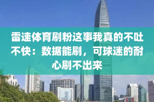 雷速体育刷粉这事我真的不吐不快:数据能刷,可球迷的耐心刷不出来