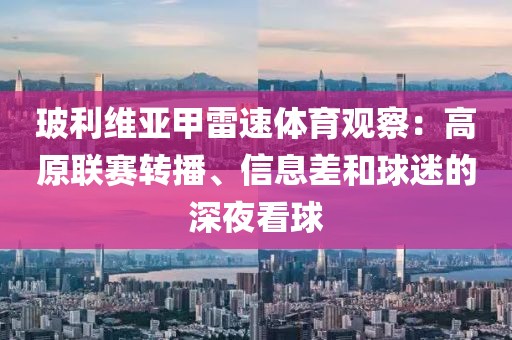 玻利维亚甲雷速体育观察：高原联赛转播、信息差和球迷的深夜看球