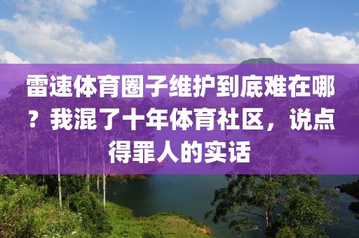 雷速体育圈子维护到底难在哪？我混了十年体育社区，说点得罪人的实话
