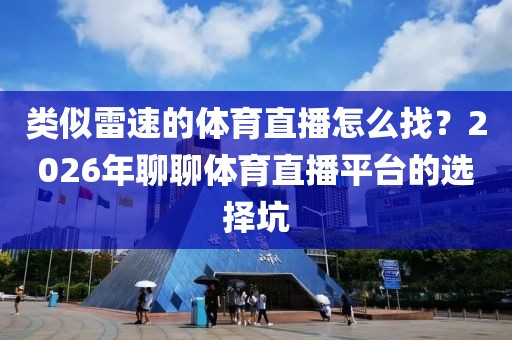 类似雷速的体育直播怎么找？2026年聊聊体育直播平台的选择坑