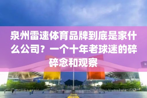泉州雷速体育品牌到底是家什么公司？一个十年老球迷的碎碎念和观察