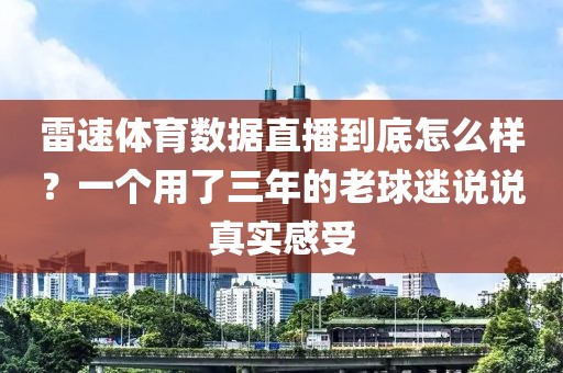 雷速体育数据直播到底怎么样？一个用了三年的老球迷说说真实感受