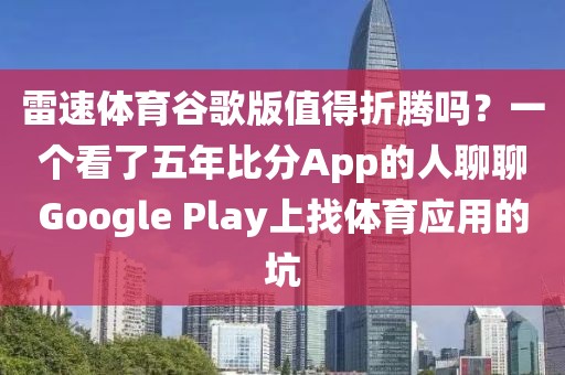 雷速体育谷歌版值得折腾吗？一个看了五年比分App的人聊聊Google Play上找体育应用的坑