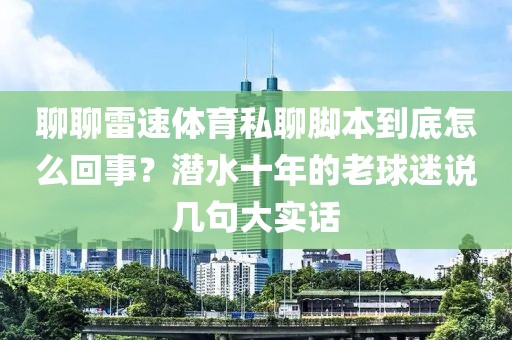 聊聊雷速体育私聊脚本到底怎么回事？潜水十年的老球迷说几句大实话