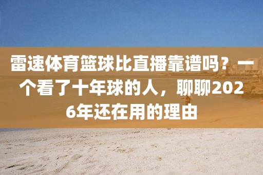 雷速体育篮球比直播靠谱吗？一个看了十年球的人，聊聊2026年还在用的理由