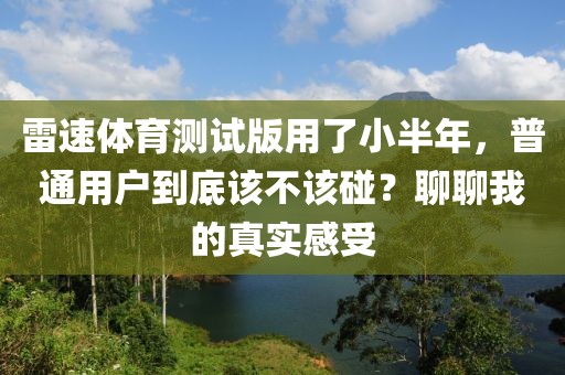 雷速体育测试版用了小半年，普通用户到底该不该碰？聊聊我的真实感受