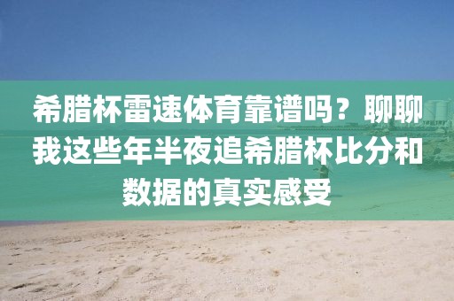 希腊杯雷速体育靠谱吗？聊聊我这些年半夜追希腊杯比分和数据的真实感受