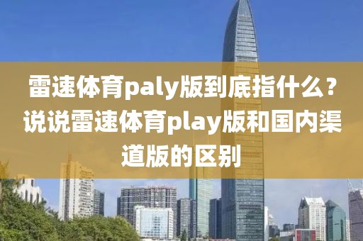 雷速体育paly版到底指什么？说说雷速体育play版和国内渠道版的区别