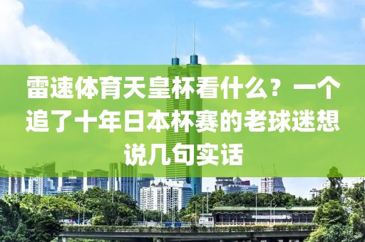 雷速体育天皇杯看什么？一个追了十年日本杯赛的老球迷想说几句实话