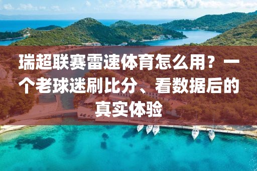 瑞超联赛雷速体育怎么用？一个老球迷刷比分、看数据后的真实体验