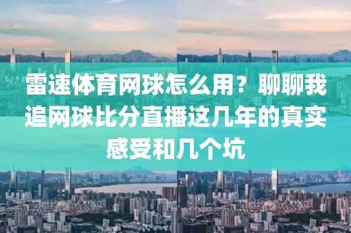 雷速体育网球怎么用？聊聊我追网球比分直播这几年的真实感受和几个坑